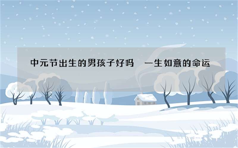 中元节出生的男孩子好吗 一生如意的命运